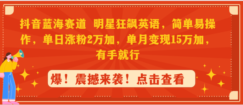 (9115期)抖音蓝海赛道,明星狂飙英语,简单易操作,单日涨粉2万加,单月变现15万-轻创社项目网