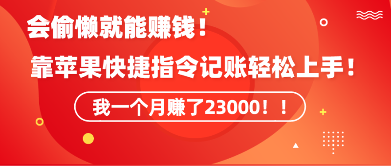 (9118期)《会偷懒就能赚钱!靠苹果快捷指令自动记账轻松上手,一个月变现23000!》-轻创社项目网