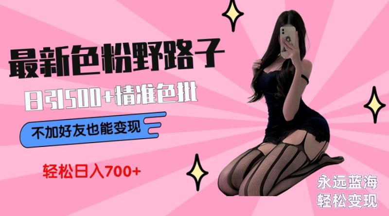 (9119期)最新色粉变现野路子,日引500+老色批 可不加好友直接变现 小白轻松日入700+-轻创社项目网