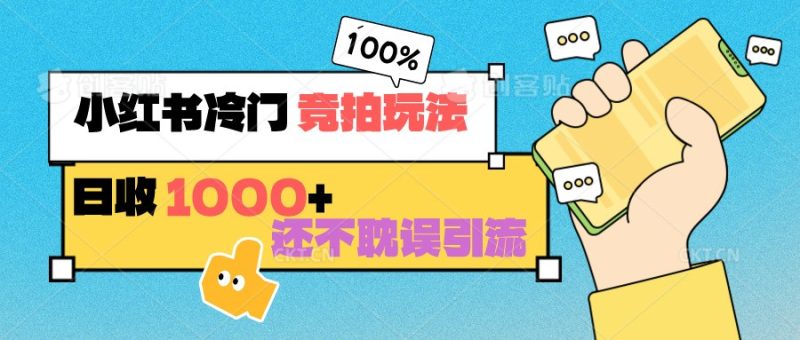 小红书冷门 竞拍玩法 日收1000+ 不耽误引流 可以做店铺 可以做私域-轻创社项目网
