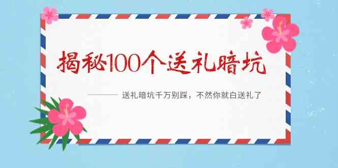 《揭秘100个送礼暗坑》—送礼暗坑千万别踩,不然你就白送礼了!-轻创社项目网