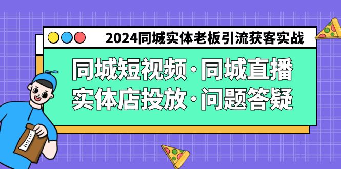 (9122期)2024同城实体老板引流获客实操同城短视频·同城直播·实体店投放·问题答疑-轻创社项目网