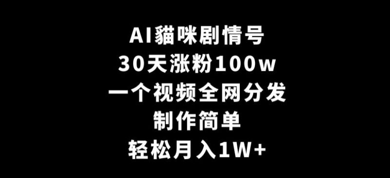 AI貓咪剧情号,30天涨粉100w,制作简单,一个视频全网分发,轻松月入1W+-轻创社项目网