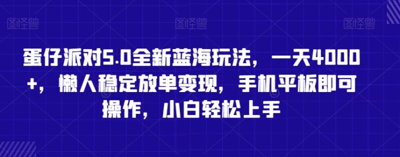 蛋仔派对5.0全新蓝海玩法,一天4000+,懒人稳定放单变现,手机平板即可操作,小白轻松上手-轻创社项目网