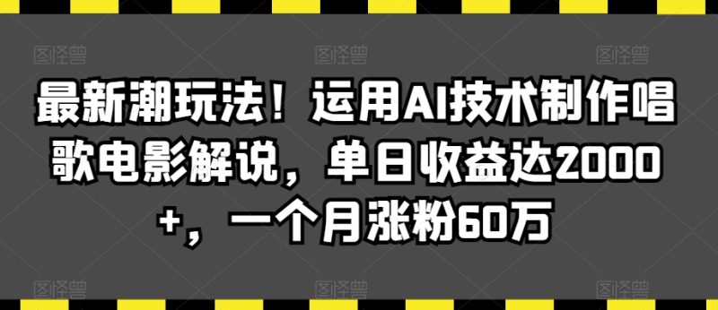 最新潮玩法!运用AI技术制作唱歌电影解说,单日收益达2000+,一个月涨粉60万-轻创社项目网