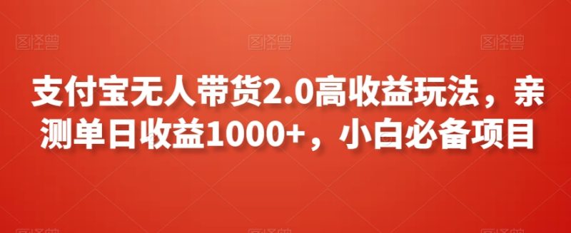 支付宝无人带货2.0高收益玩法,亲测单日收益1000+,小白必备项目-轻创社项目网