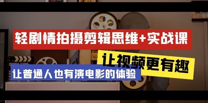 (9128期)轻剧情+拍摄剪辑思维实战课 让视频更有趣 让普通人也有演电影的体验-23节课-轻创社项目网