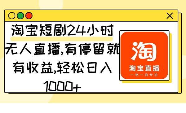 (9130期)淘宝短剧24小时无人直播,有停留就有收益,轻松日入1000+-轻创社项目网