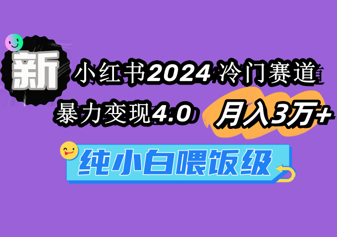 (9134期)小红书2024冷门赛道 月入3万+ 暴力变现4.0 纯小白喂饭级-轻创社项目网