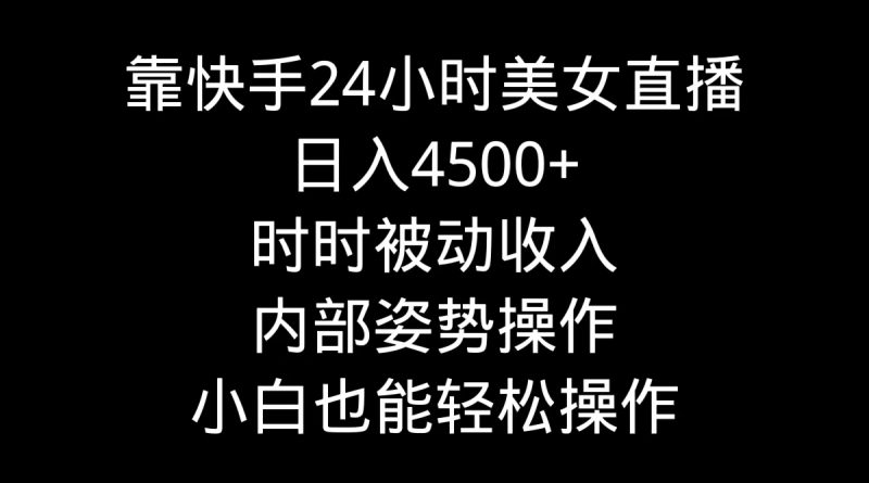 (9135期)靠快手美女24小时直播,日入4500+,时时被动收入,内部姿势操作,小白也-轻创社项目网