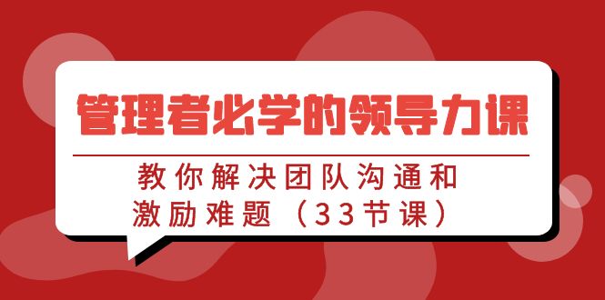 管理者必学的领导力课:教你解决团队沟通和激励难题(33节课)-轻创社项目网