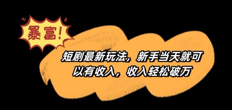 短剧最新玩法,新手当天就可以有收入,收入轻松破万-轻创社项目网