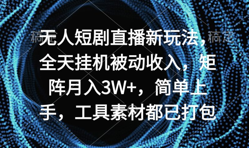 (9144期)无人短剧直播新玩法,全天挂机被动收入,矩阵月入3W+,简单上手,工具素-轻创社项目网