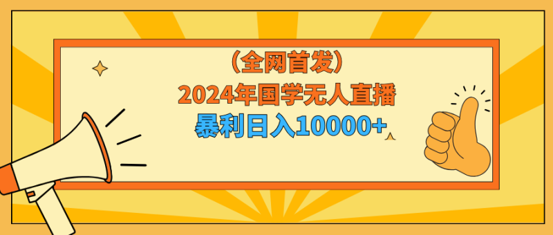 (9146期)2024年国学无人直播暴力日入10000+小白也可操作-轻创社项目网