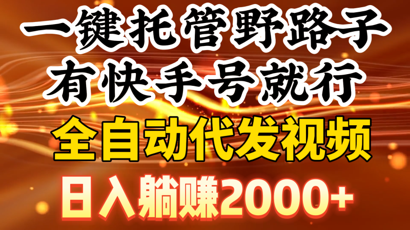 (9149期)一键托管野路子,有快手号就行,日入躺赚2000+,全自动代发视频-轻创社项目网