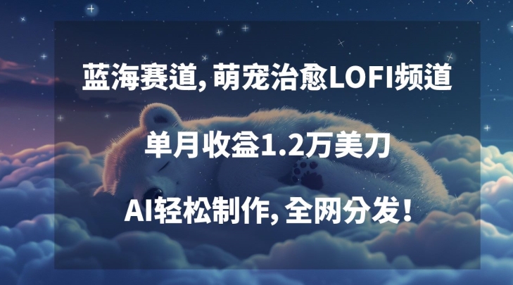 蓝海赛道,萌宠治愈LOFI频道,单月收益1.2万美刀,AI轻松制作,全网分发-轻创社项目网