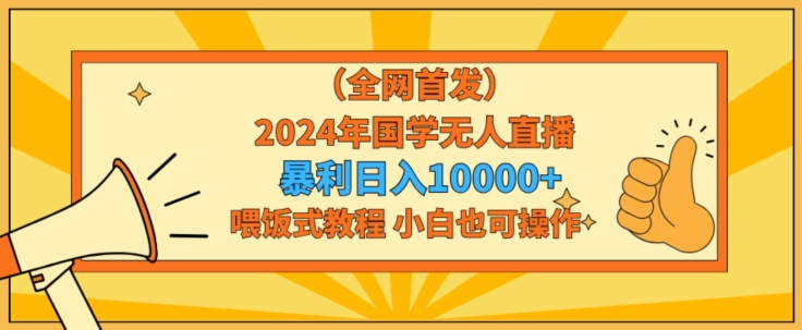 全网首发2024年国学无人直播暴力日入1w,加喂饭式教程,小白也可操作-轻创社项目网