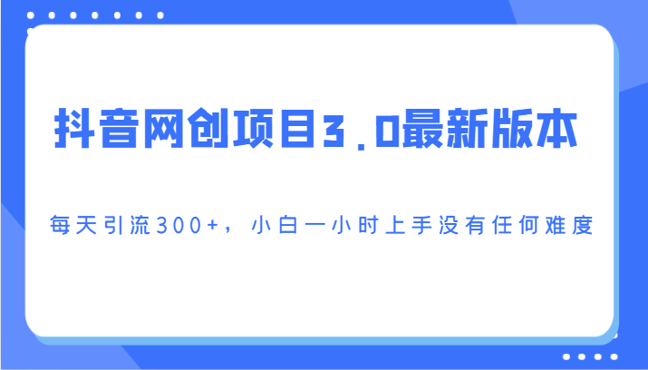 抖音网创项目3.0最新版本,每天引流300+,小白一小时上手没有任何难度-轻创社项目网