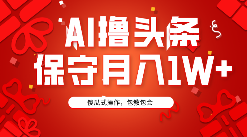 (9152期)AI撸头条3天必起号,傻瓜操作3分钟1条,复制粘贴月入1W+。-轻创社项目网