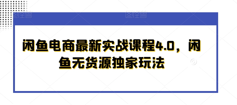 闲鱼电商最新实战课程4.0,闲鱼无货源独家玩法-轻创社项目网