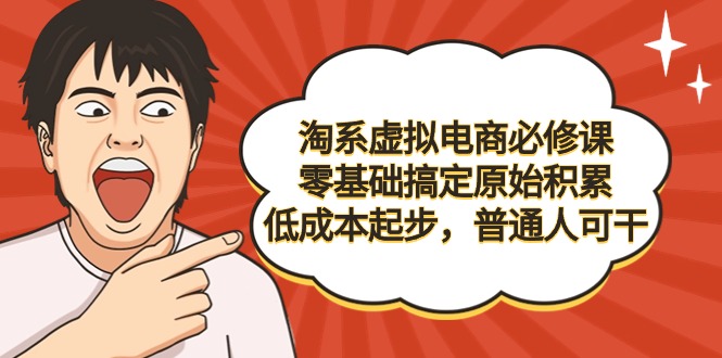 (9154期)淘系虚拟电商必修课,零基础搞定原始积累,低成本起步,普通人可干-轻创社项目网