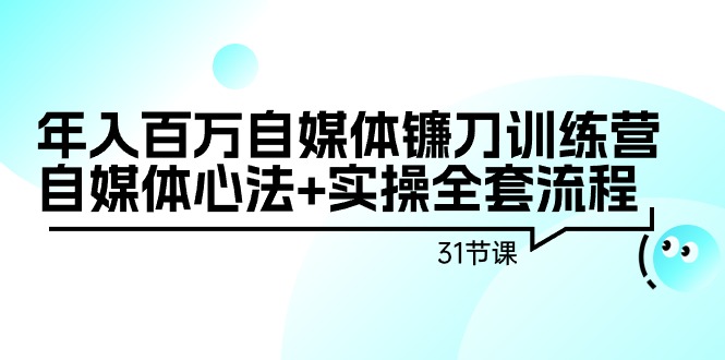 (9157期)年入百万自媒体镰刀训练营:自媒体心法+实操全套流程(31节课)-轻创社项目网