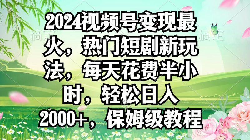 (9161期)2024视频号变现最火,热门短剧新玩法,每天花费半小时,轻松日入2000+,-轻创社项目网
