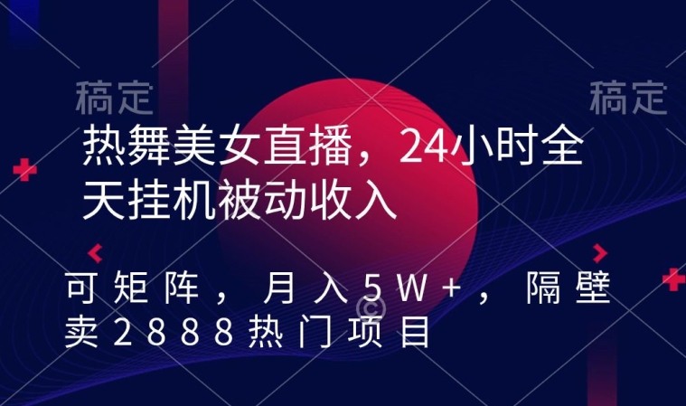 热舞美女直播,24小时全天挂机被动收入,可矩阵,月入5W+,隔壁卖2888热门项目-轻创社项目网