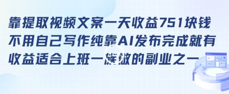 靠提取视频文案一天收益751块,适合上班一族做的副业-轻创社项目网