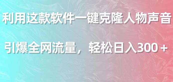 (9167期)利用这款软件一键克隆人物声音,引爆全网流量,轻松日入300+-轻创社项目网