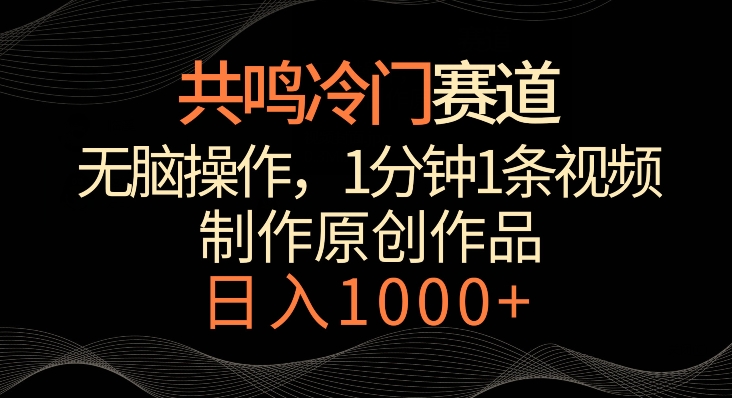 共鸣冷门赛道,无脑操作,一分钟一条视频,日入1000+-轻创社项目网