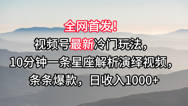 视频号最新冷门玩法,10分钟一条星座解析演绎视频,条条爆款,日收入1000+-轻创社项目网