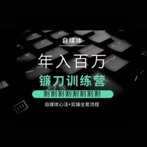 自媒体年入百万镰刀训练营,割割割割割割割割,自媒体心法+实操全套流程-轻创社项目网