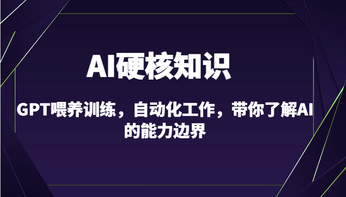 AI硬核知识-GPT喂养训练,自动化工作,带你了解AI的能力边界(10节课)-轻创社项目网