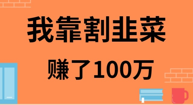 (9173期)我靠割韭菜赚了 100 万-轻创社项目网