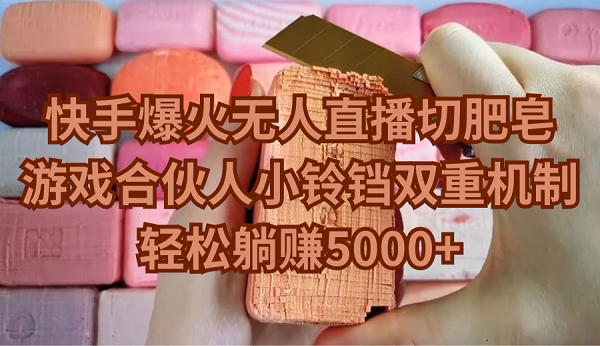 (9177期)快手爆火无人直播切肥皂,游戏合伙人小铃铛双重机制,轻松躺赚5000+-轻创社项目网