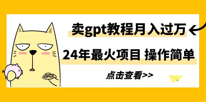 (9180期)24年最火项目,卖gpt教程月入过万,操作简单-轻创社项目网