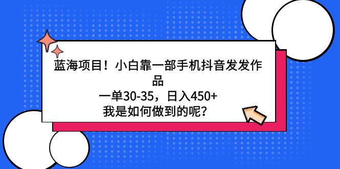 (9182期)蓝海项目!小白靠一部手机抖音发发作品,一单30-35,日入450+,我是如何-轻创社项目网