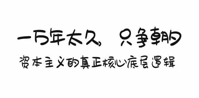 某付费文章《一万年太久,只争朝夕:资本主义的真正核心底层逻辑》-轻创社项目网