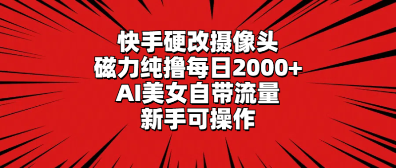 (9188期)快手硬改摄像头,磁力纯撸每日2000+,AI美女自带流量,新手可操作-轻创社项目网