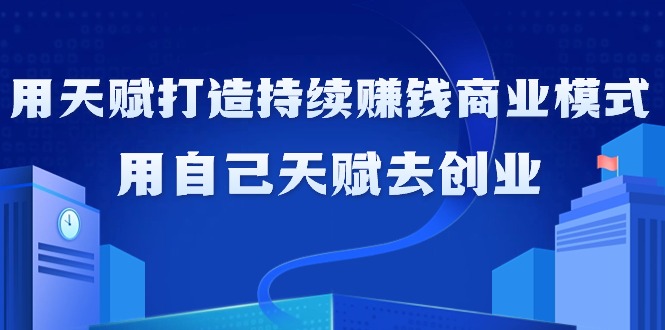 (9193期)如何利用天赋打造持续赚钱商业模式,用自己天赋去创业(21节课无水印)-轻创社项目网