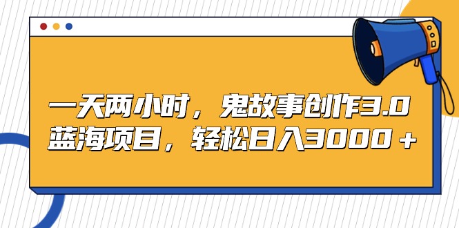 (9198期)一天两小时,鬼故事创作3.0,蓝海项目,轻松日入3000+-轻创社项目网