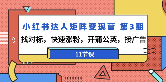 (9203期)小红书达人矩阵变现营 第3期,找对标,快速涨粉,开蒲公英,接广告-11节课-轻创社项目网