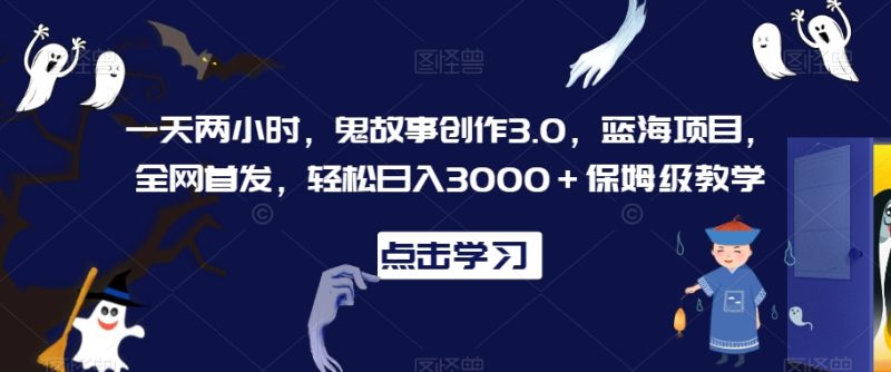 一天两小时,鬼故事创作3.0,蓝海项目,全网首发,轻松日入3000+保姆级教学-轻创社项目网