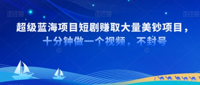 超级蓝海项目短剧赚取大量美钞项目,国内短剧出海tk赚美钞,十分钟做一个视频-轻创社项目网