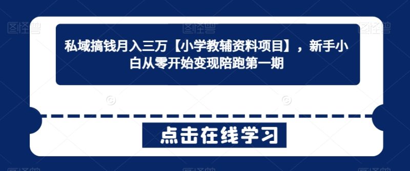 私域搞钱月入三万【小学教辅资料项目】,新手小白从零开始变现陪跑第一期-轻创社项目网