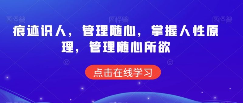 痕迹识人,管理随心,掌握人性原理,管理随心所欲-轻创社项目网