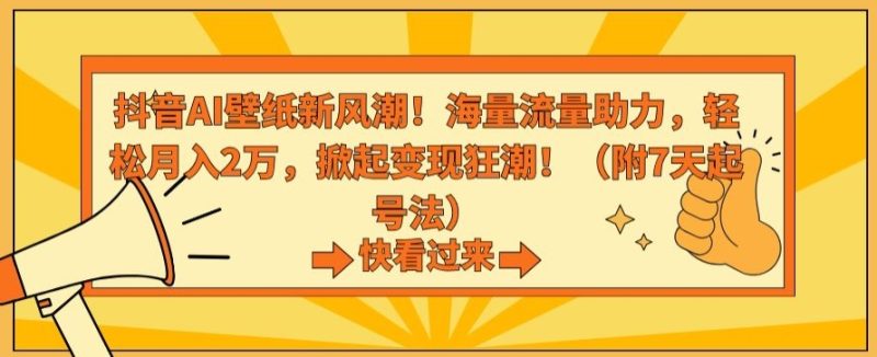 抖音AI壁纸新风潮!海量流量助力,轻松月入2万,掀起变现狂潮-轻创社项目网