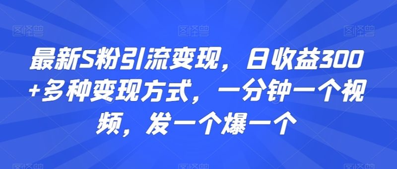 最新S粉引流变现,日收益300+多种变现方式,一分钟一个视频,发一个爆一个-轻创社项目网