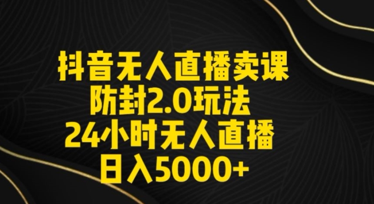 抖音无人直播卖课防封2.0玩法24小时无人直播日入5000+【附直播素材+音频】-轻创社项目网